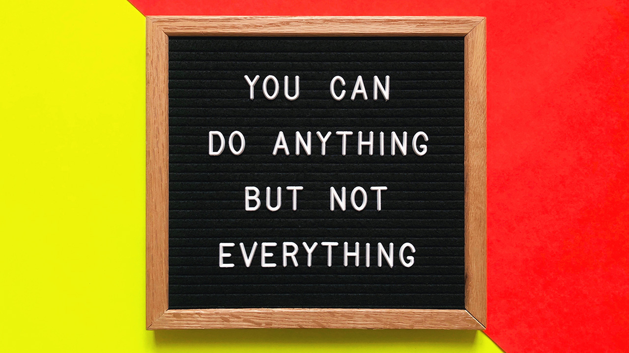 You can do anything but not everything